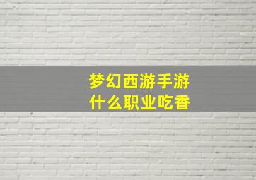 梦幻西游手游 什么职业吃香